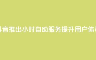 抖音推出24小时自助服务提升用户体验