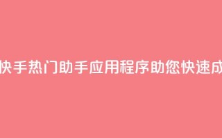 快手热门助手app - 快手热门助手应用程序助您快速成为网红!