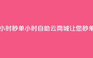 自助云商城24小时秒单(24小时自助云商城，让您秒单无忧)