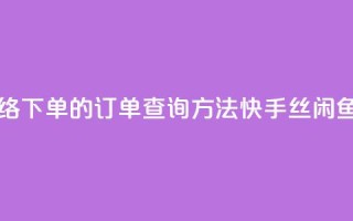 子潇网络下单的订单查询方法 - 快手丝闲鱼