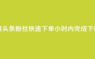 今日头条粉丝快速下单24小时内完成