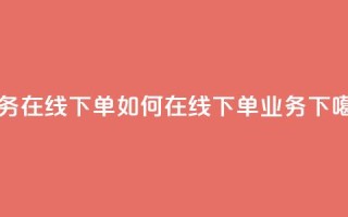 qq业务在线下单 - 如何在线下单QQ业务？~