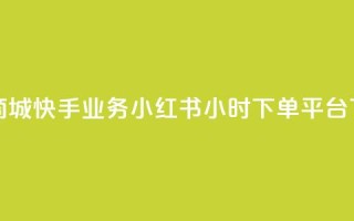 网红商城快手业务 - 小红书24小时下单平台