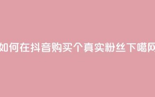 如何在抖音购买1000个真实粉丝
