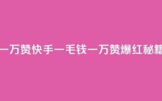 快手一毛钱一万赞 - 快手一毛钱一万赞，爆红秘籍揭秘~