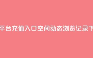抖音平台充值入口 - qq空间动态浏览记录