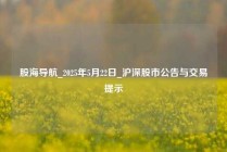 股海导航_2025年5月22日_沪深股市公告与交易提示