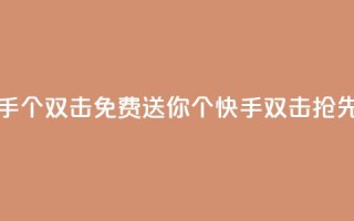 免费领取快手10个双击(免费送你10个快手双击，抢先好运！)