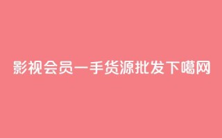 vip影视会员一手货源批发