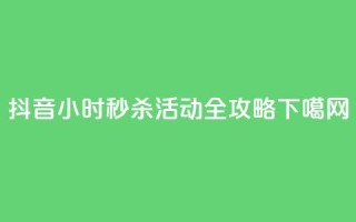 抖音24小时秒杀活动全攻略