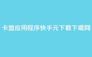 卡盟应用程序 - 快手1元100下载app