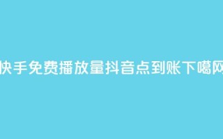 快手免费1000播放量 - 抖音点到账