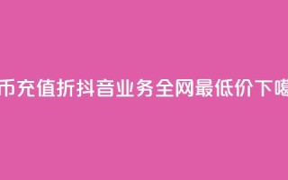 抖币充值8折 - 抖音业务全网最低价24