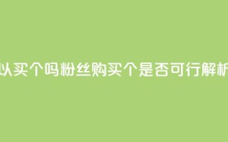 粉丝可以买10000个吗 - 粉丝购买10000个是否可行解析！