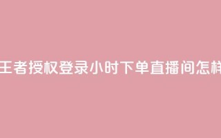 QQ怎么解除王者授权登录 - 24小时下单直播间怎样弄