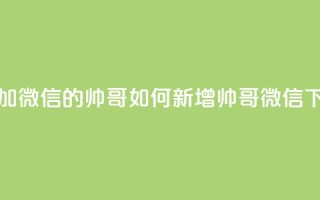 可以加微信的帅哥(如何新增帅哥微信？)