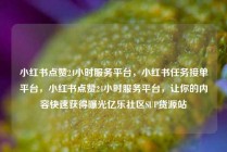 小红书点赞24小时服务平台，小红书任务接单平台，小红书点赞24小时服务平台，让你的内容快速获得曝光亿乐社区SUP货源站