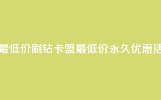qq刷钻卡盟永久最低价 - qq刷钻卡盟最低价永久优惠活动解析！