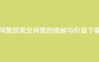 空间赞 - 探索空间赞的奥秘与价值!