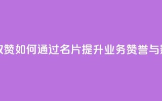 QQ业务QQ名片获取赞 - 如何通过QQ名片提升业务赞誉与影响力！