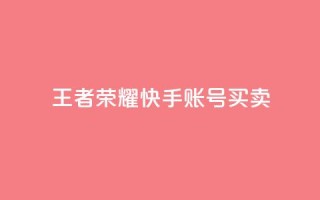 王者荣耀快手账号买卖 - 王者荣耀快手账号交易：购买或出售，安全便捷~