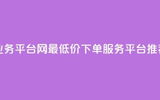 qq网最低价下单业务平台 - QQ网最低价下单服务平台推荐与分析!
