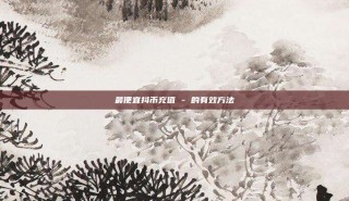 最便宜抖币充值 - 的有效方法