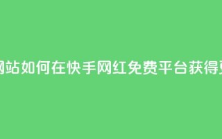 快手网红免费网站 - 如何在快手网红免费平台获得更多流量!