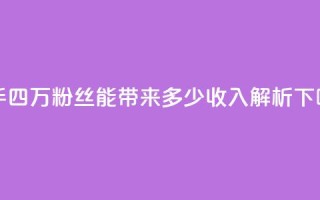 快手四万粉丝能带来多少收入解析