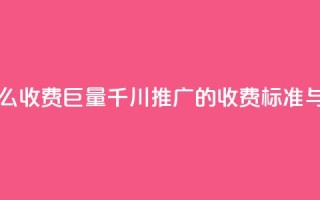 巨量千川推广怎么收费 - 巨量千川推广的收费标准与费用解析!