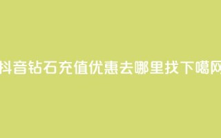 抖音钻石充值优惠去哪里找