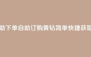 qq黄钻自助下单 - 自助订购QQ黄钻，简单快捷获取！