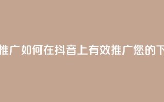 抖音推广app - 如何在抖音上有效推广您的APP~