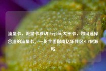 流量卡，流量卡移动19元200g大王卡，如何选择合适的流量卡，一份全面指南亿乐社区SUP货源站