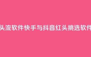 快手抖音红头流软件 - 快手与抖音红头挑选软件推荐！