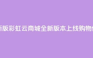 彩虹云商城最新版 - 彩虹云商城全新版本上线，购物体验升级！