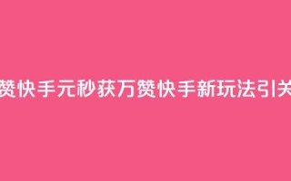 1元秒一万赞快手 - 1元秒获万赞 快手新玩法引关注!