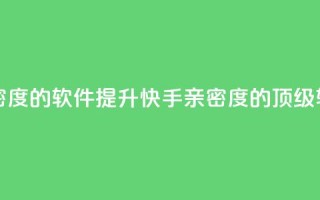 刷快手亲密度的软件(提升快手亲密度的顶级软件)