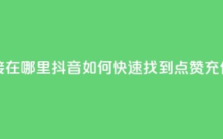 抖音点赞充值链接在哪里 - 抖音如何快速找到点赞充值入口指南~