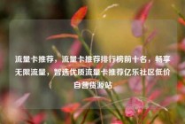 流量卡推荐，流量卡推荐排行榜前十名，畅享无限流量，智选优质流量卡推荐亿乐社区低价自营货源站