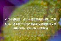 小红书播放量，小红书播放量有收益吗，当然可以。以下是一个符合要求的文章标题和文章内容示例，亿乐社区SUP货源站
