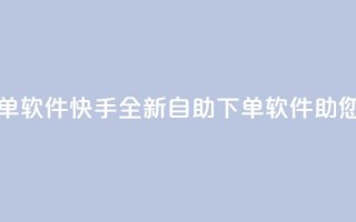 快手24小时自助免费下单软件 - 快手全新自助下单软件助您24小时轻松购物！