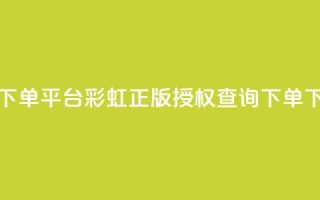 dy低价下单平台 - 彩虹正版授权查询下单