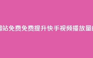 快手双击播放量网站免费 - 免费提升快手视频播放量的网站攻略~
