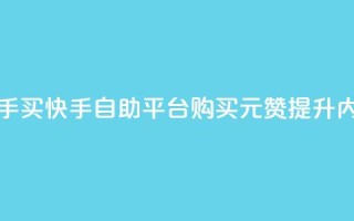 1元100赞自助平台快手买 - 快手自助平台：购买1元100赞，提升内容影响力~