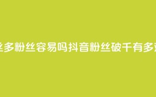 抖音粉丝1000多粉丝容易吗(抖音粉丝破千有多难)