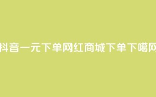 抖音一元下单 - 网红商城下单ios