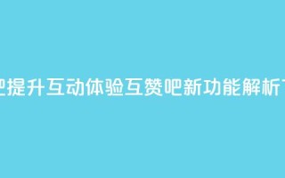 QQ互赞吧 - 提升互动体验 QQ互赞吧新功能解析!