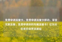 免费申请流量卡，免费申请流量卡移动，享受无限流量，免费申请你的专属流量卡！亿乐社区低价自营货源站
