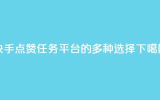 快手点赞任务平台的多种选择